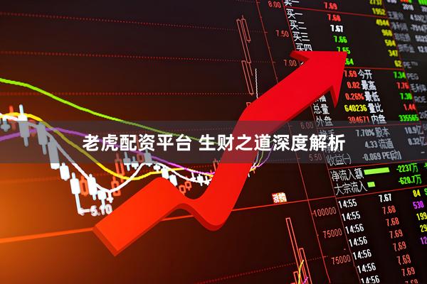 老虎配资平台 生财之道深度解析