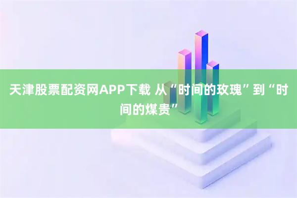 天津股票配资网APP下载 从“时间的玫瑰”到“时间的煤贵”