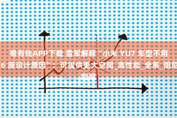 粤有钱APP下载 雷军解释“小米 YU7 车型不用 6 座设计原因”:可提供更大空间_高性能_全系_阻尼