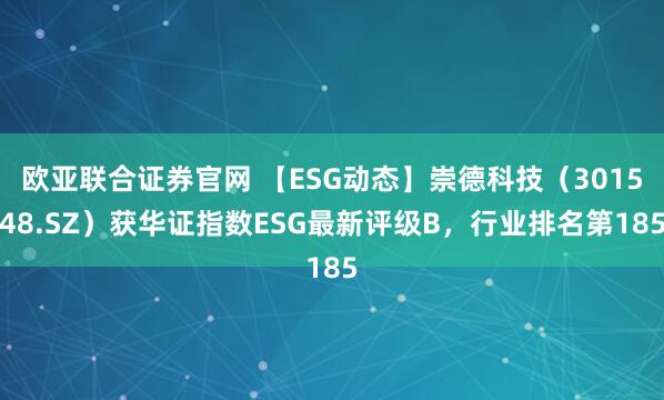 欧亚联合证券官网 【ESG动态】崇德科技（301548.SZ）获华证指数ESG最新评级B，行业排名第185