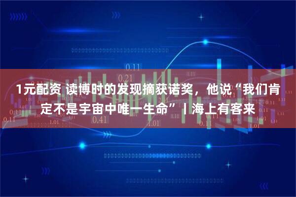 1元配资 读博时的发现摘获诺奖,他说“我们肯定不是宇宙中唯一生命”丨海上有客来