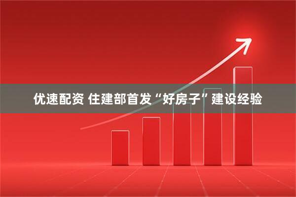 优速配资 住建部首发“好房子”建设经验