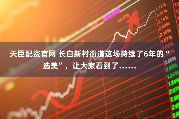 天臣配资官网 长白新村街道这场持续了6年的“选美”，让大家看到了……