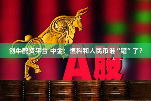 创牛配资平台 中金：恒科和人民币谁“错”了？