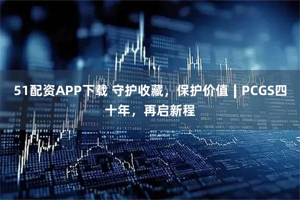 51配资APP下载 守护收藏，保护价值∣PCGS四十年，再启新程