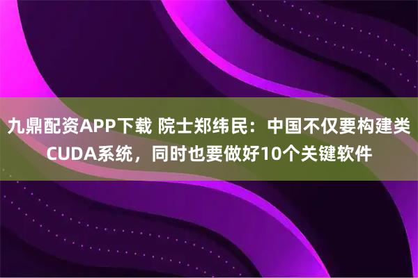 九鼎配资APP下载 院士郑纬民：中国不仅要构建类CUDA系统，同时也要做好10个关键软件