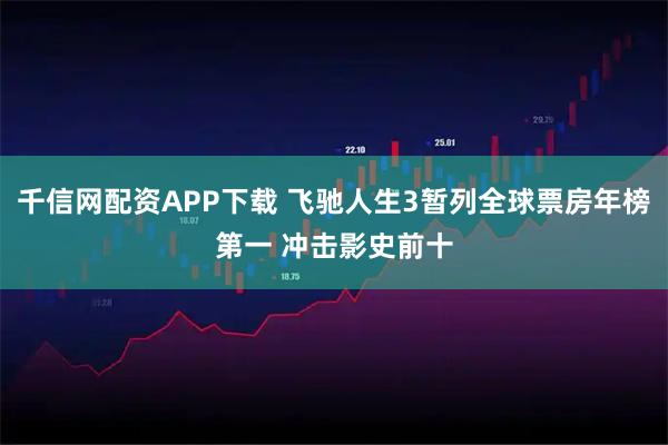 千信网配资APP下载 飞驰人生3暂列全球票房年榜第一 冲击影史前十